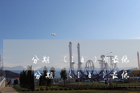 分期樂(lè)有最低還款額嗎？了解分期樂(lè)最低還款規(guī)定